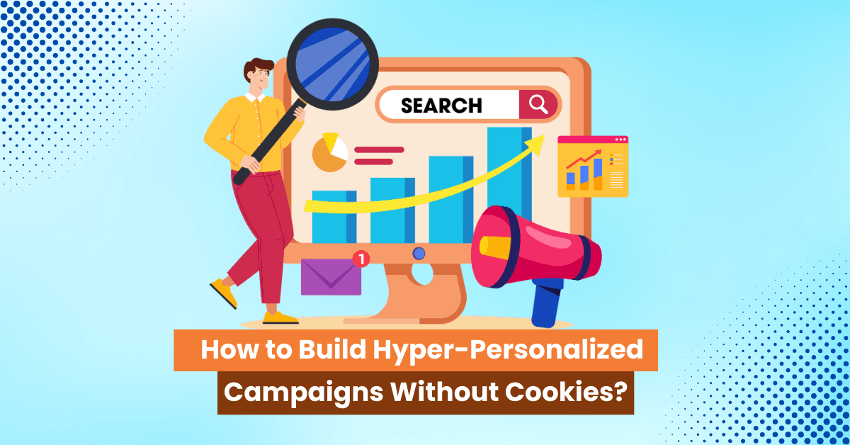 How to Build Hyper-personalized campaigns without cookies